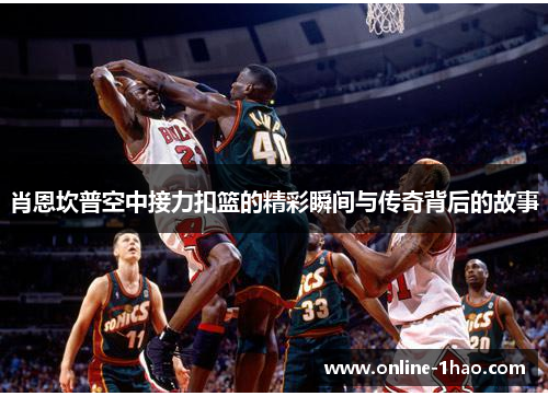 肖恩坎普空中接力扣篮的精彩瞬间与传奇背后的故事