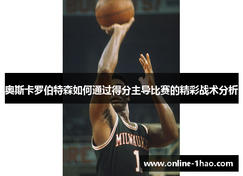 奥斯卡罗伯特森如何通过得分主导比赛的精彩战术分析