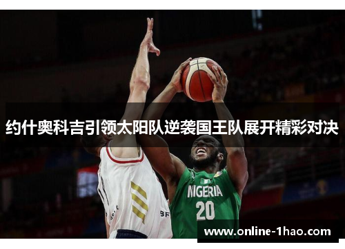 约什奥科吉引领太阳队逆袭国王队展开精彩对决