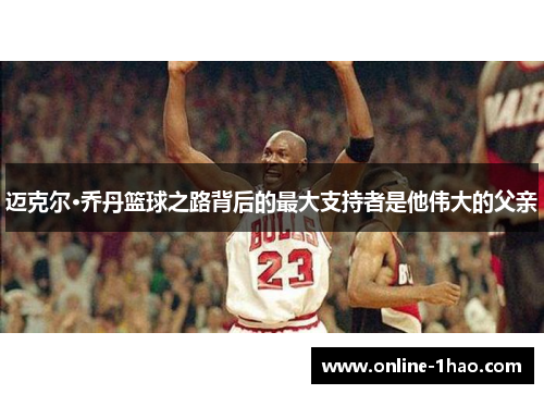 迈克尔·乔丹篮球之路背后的最大支持者是他伟大的父亲
