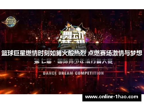 篮球巨星燃情时刻如篝火般热烈 点燃赛场激情与梦想
