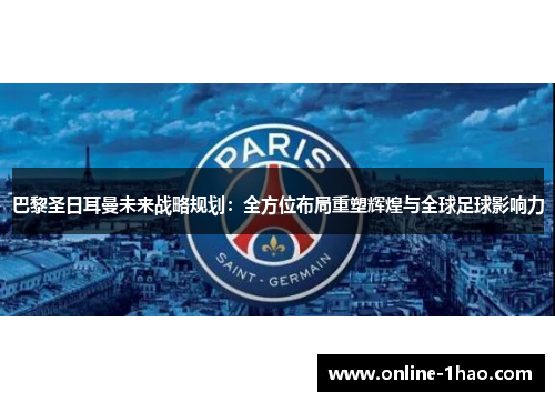 巴黎圣日耳曼未来战略规划：全方位布局重塑辉煌与全球足球影响力