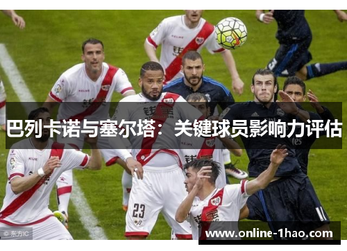 巴列卡诺与塞尔塔：关键球员影响力评估