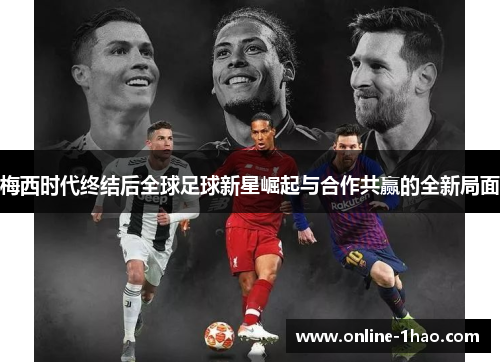 梅西时代终结后全球足球新星崛起与合作共赢的全新局面