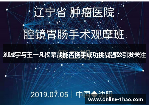 刘诚宇与王一凡揭幕战能否携手成功挑战强敌引发关注
