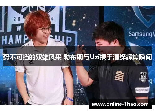 势不可挡的双雄风采 勒布朗与Uzi携手演绎辉煌瞬间
