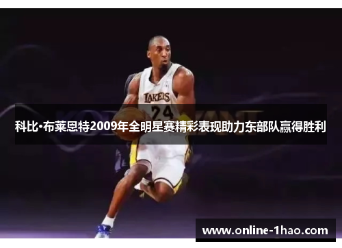 科比·布莱恩特2009年全明星赛精彩表现助力东部队赢得胜利