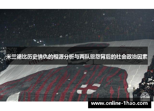 米兰德比历史情仇的根源分析与两队恩怨背后的社会政治因素