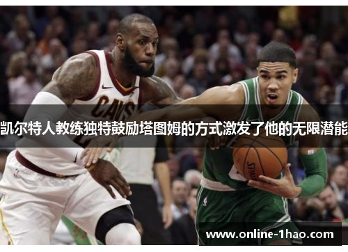 凯尔特人教练独特鼓励塔图姆的方式激发了他的无限潜能