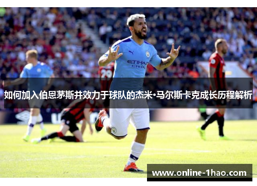 如何加入伯恩茅斯并效力于球队的杰米·马尔斯卡克成长历程解析