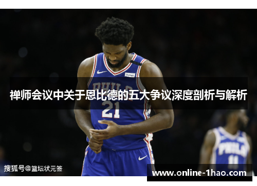 禅师会议中关于恩比德的五大争议深度剖析与解析