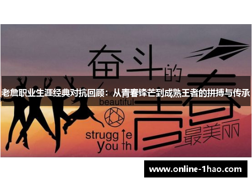 老詹职业生涯经典对抗回顾：从青春锋芒到成熟王者的拼搏与传承