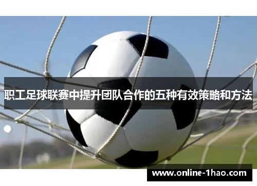职工足球联赛中提升团队合作的五种有效策略和方法