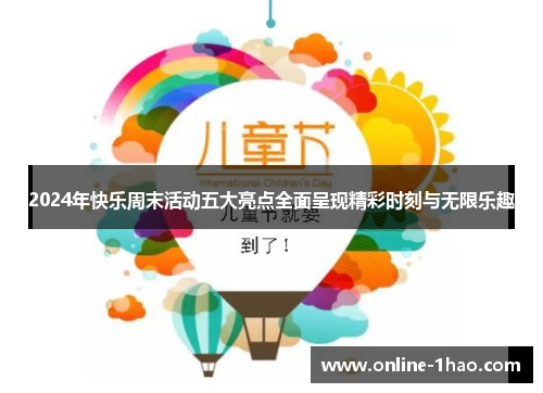 2024年快乐周末活动五大亮点全面呈现精彩时刻与无限乐趣