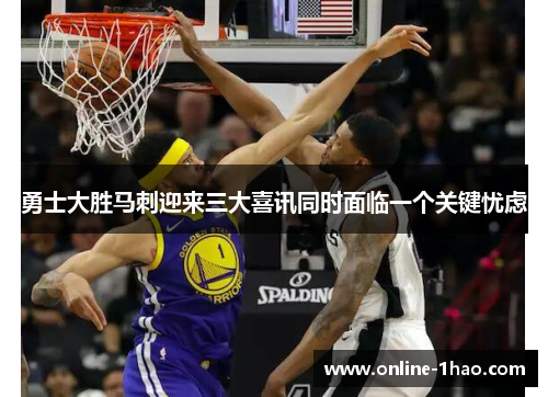 勇士大胜马刺迎来三大喜讯同时面临一个关键忧虑