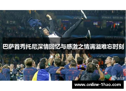 巴萨首秀托尼深情回忆与感激之情满溢难忘时刻