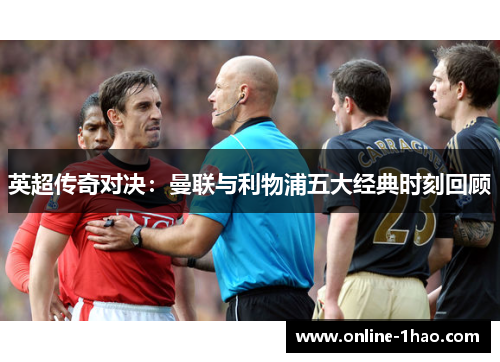 英超传奇对决：曼联与利物浦五大经典时刻回顾