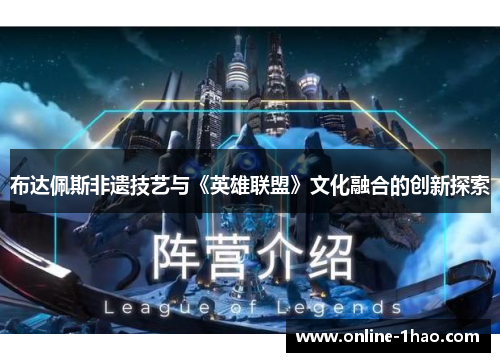 布达佩斯非遗技艺与《英雄联盟》文化融合的创新探索