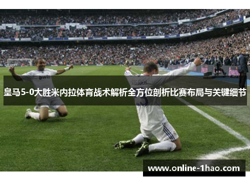 皇马5-0大胜米内拉体育战术解析全方位剖析比赛布局与关键细节