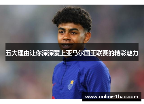 五大理由让你深深爱上亚马尔国王联赛的精彩魅力
