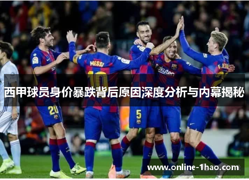 西甲球员身价暴跌背后原因深度分析与内幕揭秘