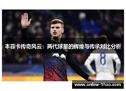 本菲卡传奇风云：两代球星的辉煌与传承对比分析