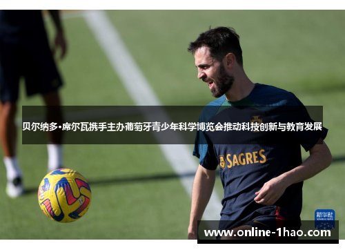 贝尔纳多·席尔瓦携手主办葡萄牙青少年科学博览会推动科技创新与教育发展