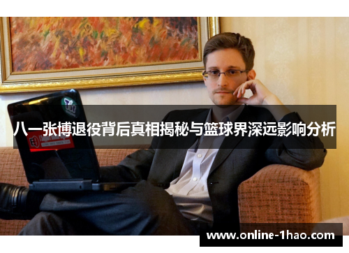 八一张博退役背后真相揭秘与篮球界深远影响分析