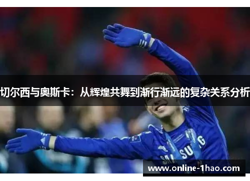 切尔西与奥斯卡：从辉煌共舞到渐行渐远的复杂关系分析