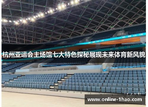 杭州亚运会主场馆七大特色探秘展现未来体育新风貌