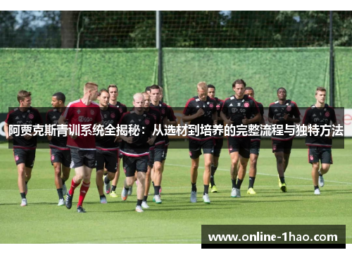 阿贾克斯青训系统全揭秘：从选材到培养的完整流程与独特方法