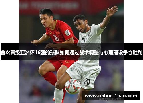 首次晋级亚洲杯16强的球队如何通过战术调整与心理建设争夺胜利