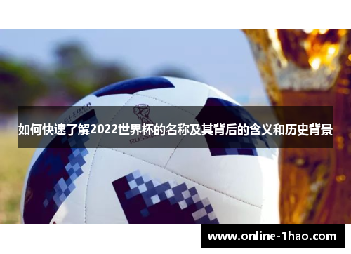 如何快速了解2022世界杯的名称及其背后的含义和历史背景