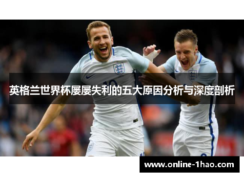英格兰世界杯屡屡失利的五大原因分析与深度剖析