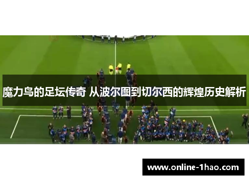 魔力鸟的足坛传奇 从波尔图到切尔西的辉煌历史解析